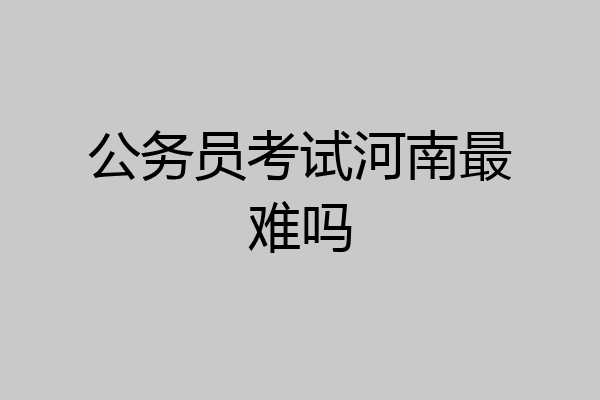 公务员考试河南最难吗