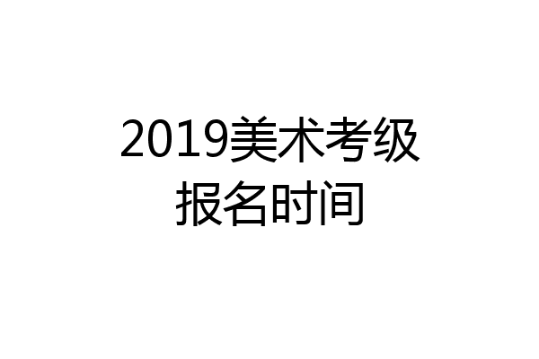 2019美术考级报名时间