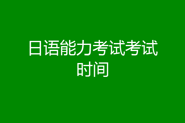 日语能力考试考试时间