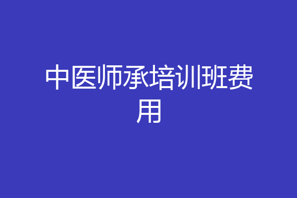 中医师承培训班费用