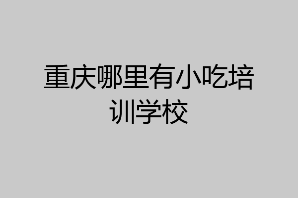 重庆哪里有小吃培训学校