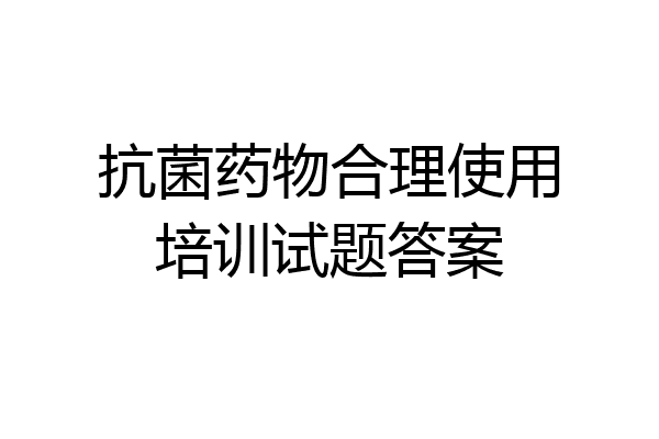 抗菌药物合理使用培训试题答案