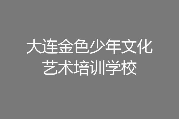 大连金色少年文化艺术培训学校