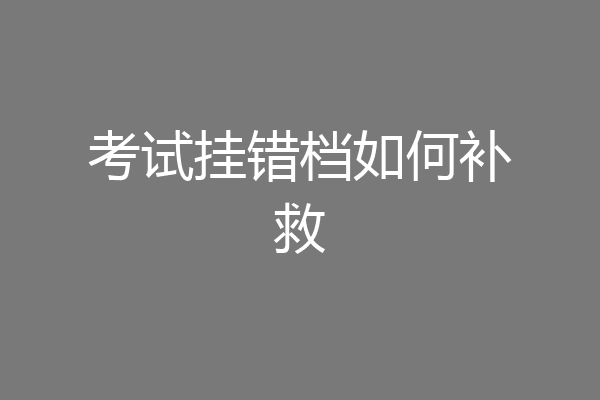 考试挂错档如何补救