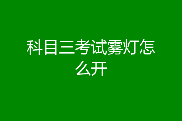 科目三考试雾灯怎么开