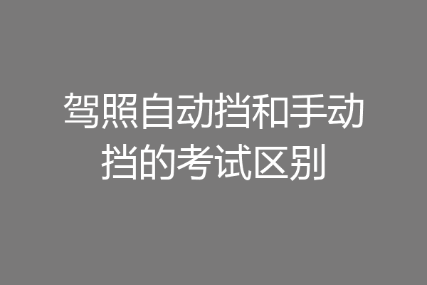驾照自动挡和手动挡的考试区别