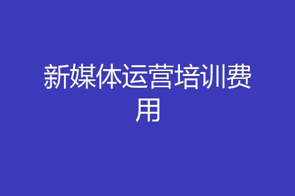 新媒体运营培训费用