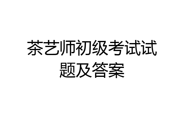 茶艺师初级考试试题及答案
