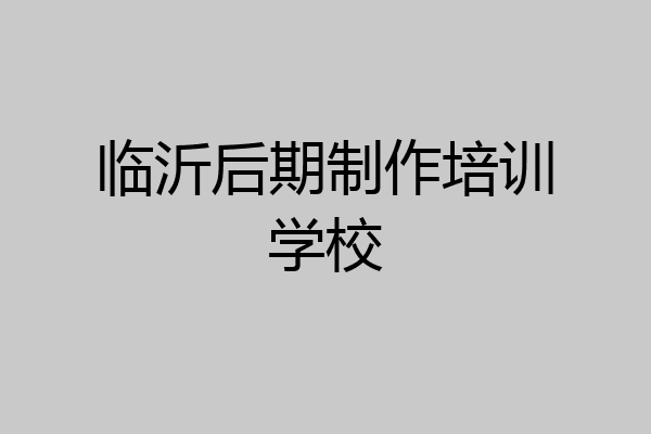 临沂后期制作培训学校
