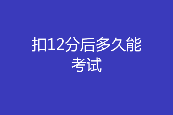 扣12分后多久能考试