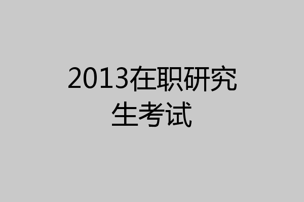 2013在职研究生考试