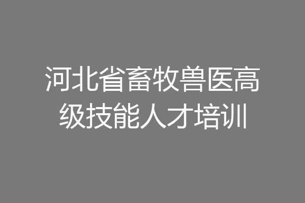 河北省畜牧兽医高级技能人才培训