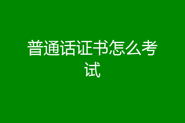 普通话证书怎么考试