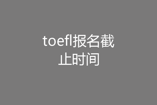 toefl报名截止时间