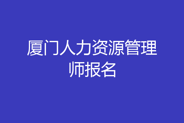 厦门人力资源管理师报名