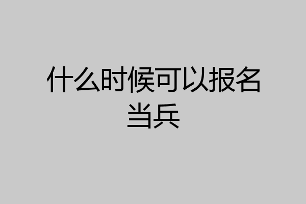 什么时候可以报名当兵