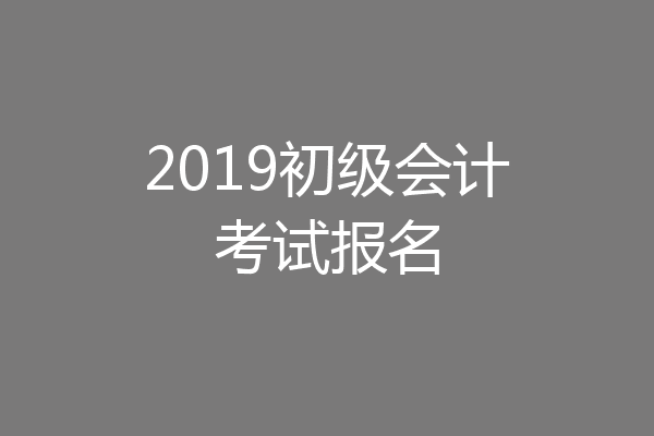 2019初级会计考试报名