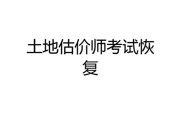 土地估价师考试恢复