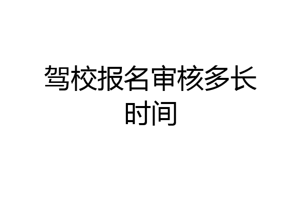 驾校报名审核多长时间