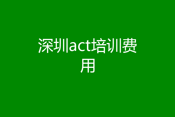 深圳act培训费用
