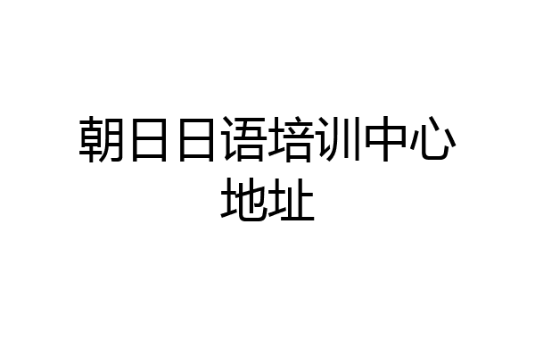 朝日日语培训中心地址