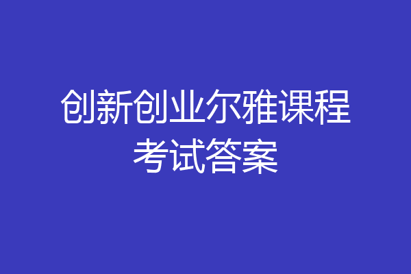 创新创业尔雅课程考试答案