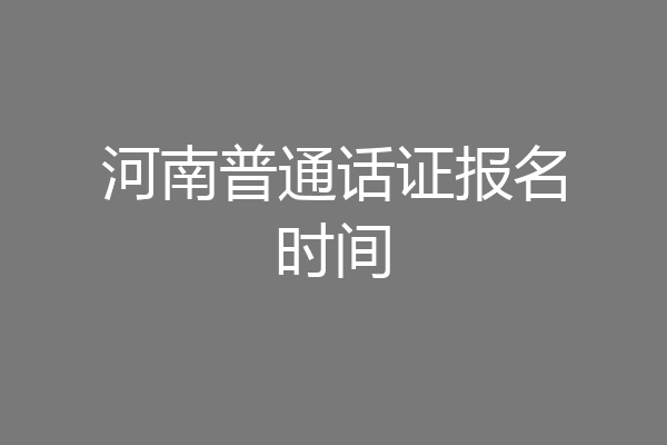 河南普通话证报名时间