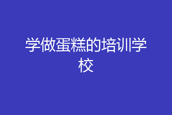 学做蛋糕的培训学校