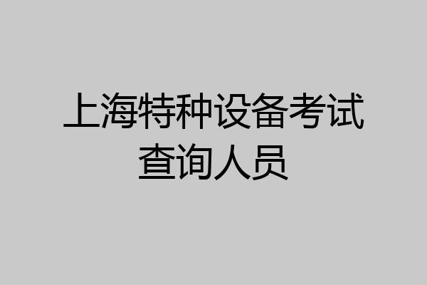 上海特种设备考试查询人员