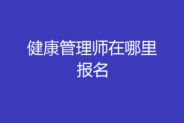 健康管理师在哪里报名
