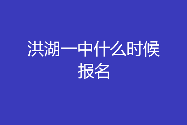 洪湖一中什么时候报名