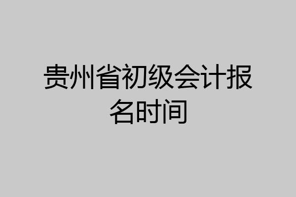 贵州省初级会计报名时间