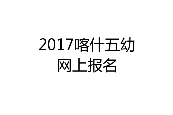 2017喀什五幼网上报名