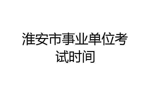 淮安市事业单位考试时间