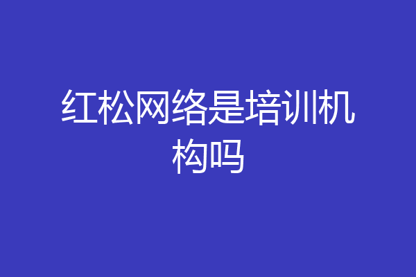 红松网络是培训机构吗