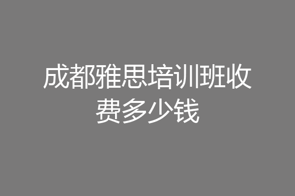 成都雅思培训班收费多少钱