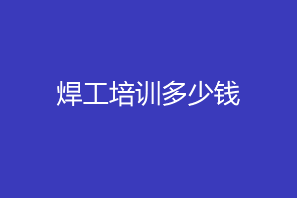 焊工培训多少钱