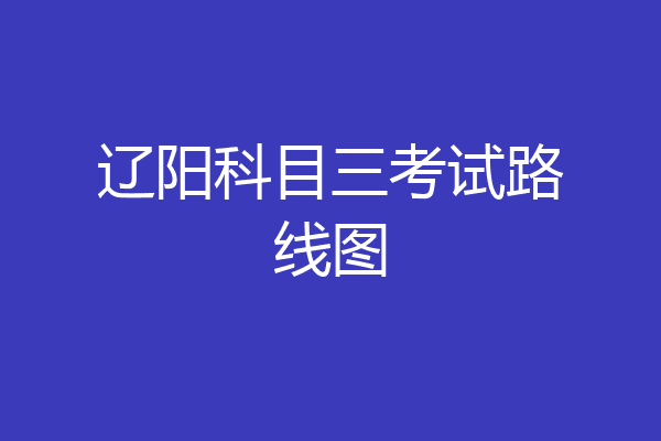 辽阳科目三考试路线图