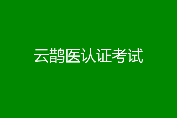 云鹊医认证考试