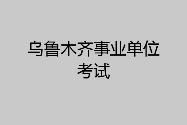 乌鲁木齐事业单位考试