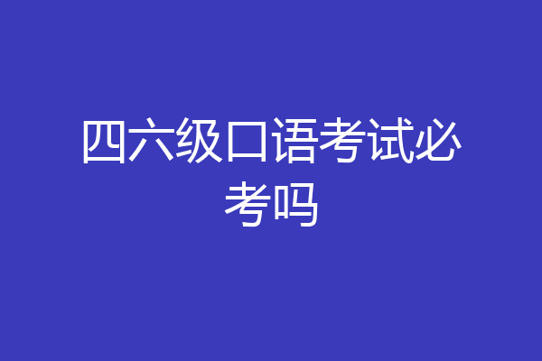 四六级口语考试必考吗