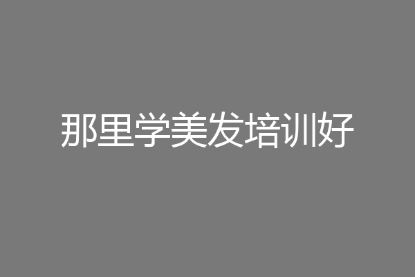 那里学美发培训好
