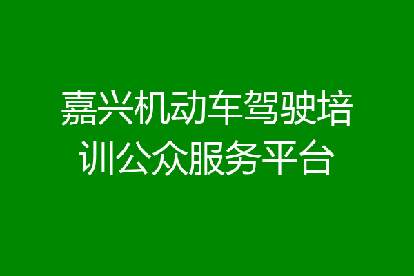 嘉兴机动车驾驶培训公众服务平台