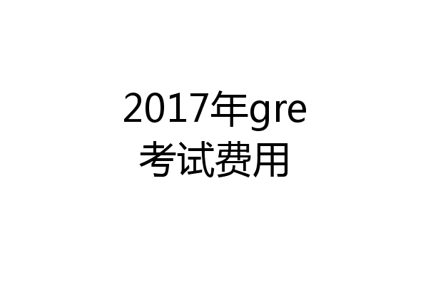 2017年gre考试费用