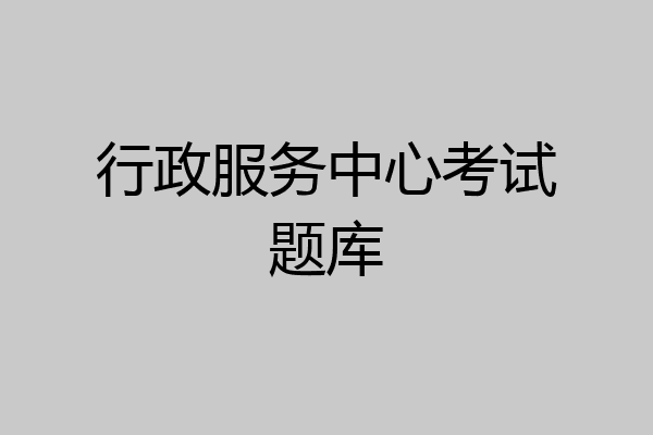 行政服务中心考试题库