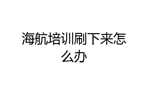 海航培训刷下来怎么办