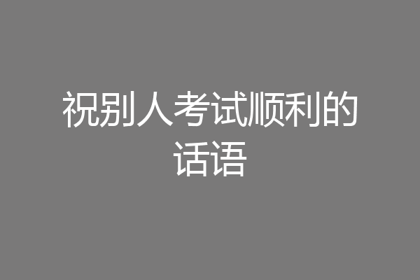 祝别人考试顺利的话语