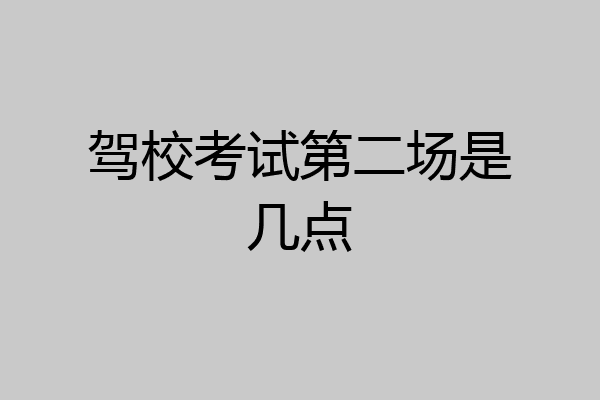 驾校考试第二场是几点