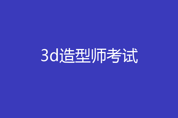 3d造型师考试