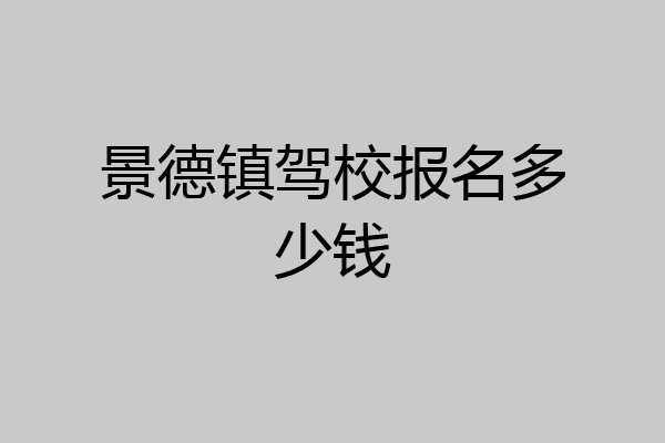 景德镇驾校报名多少钱